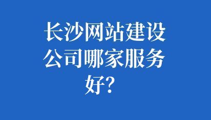 長沙網(wǎng)站建設(shè)公司哪家服務(wù)好？